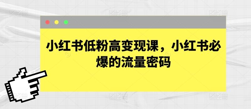小红书低粉高变现课，小红书必爆的流量密码-轻资本网