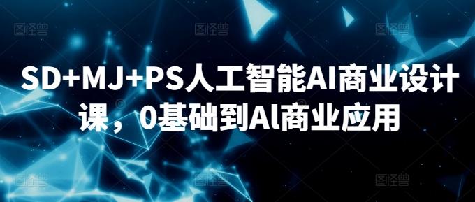 SD+MJ+PS人工智能AI商业设计课，0基础到Al商业应用-轻资本网