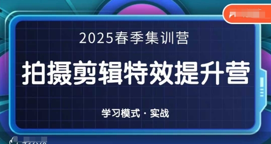 2025春季拍剪全能集训营，拍摄剪辑特效提升营-轻资本网