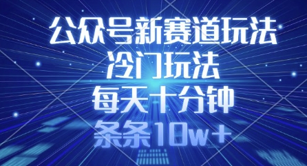 公众号新赛道玩法，冷门玩法，每天十分钟，条条10w+-轻资本网