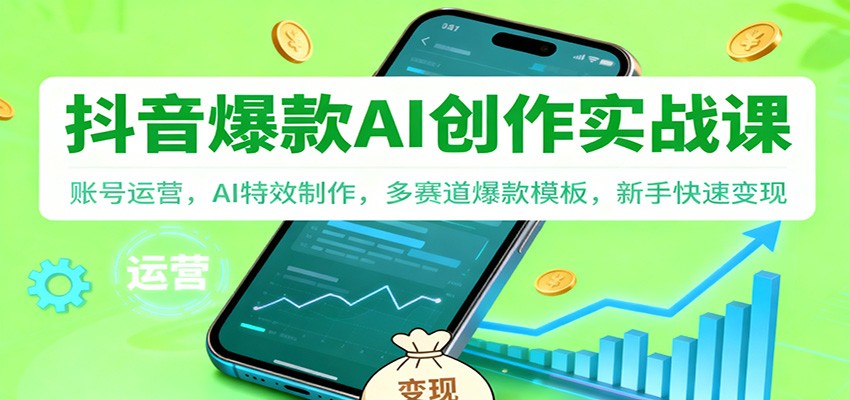 抖音AI爆款创作实战课：账号运营，AI特效制作，多赛道爆款模板，新手快速变现-轻资本网