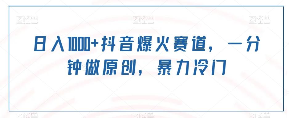 日入1000+抖音爆火赛道，一分钟做原创，暴力冷门-轻资本网