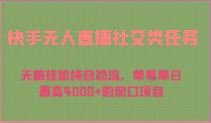快手无人直播社交类任务：无脑挂机纯自然流，单号单日最高4000+的风口项目-轻资本网