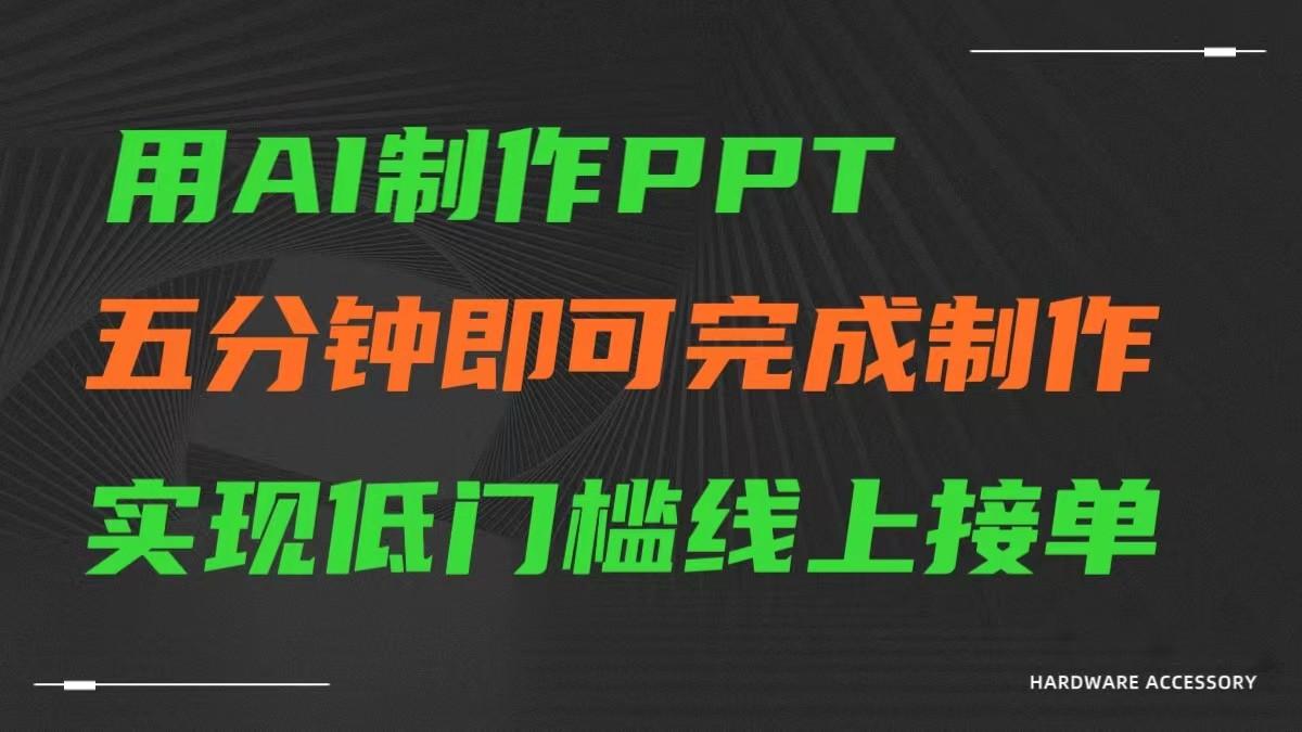 AI一键生成ppt，五分钟完成制作，低门槛线上接单-轻资本网