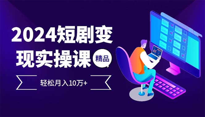 2024最火爆的项目短剧变现轻松月入10万+-轻资本网