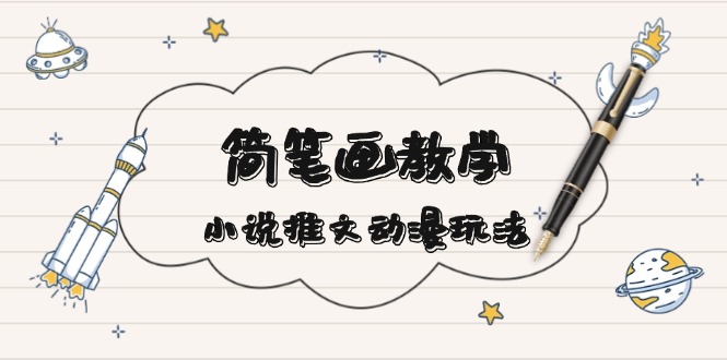 简 笔 画 教 学，小说推文动漫玩法，提供多种爆点文案写法，引爆社交媒体-轻资本网
