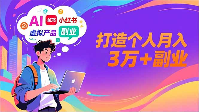 AI+小红书特训营，智能体搭建+虚拟产品原创+商业化变现，打造个人月入3万+副业-轻资本网