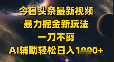 今日头条最新美女视频暴力掘金新玩法，一刀不剪，AI辅助轻松日入1k+-轻资本网