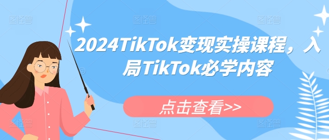 2024TikTok变现实操课程，入局TikTok必学内容-轻资本网