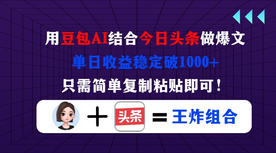 用豆包结合今日头条做爆文，单日收益稳定破1000+，只需简单复制粘贴即可！-轻资本网