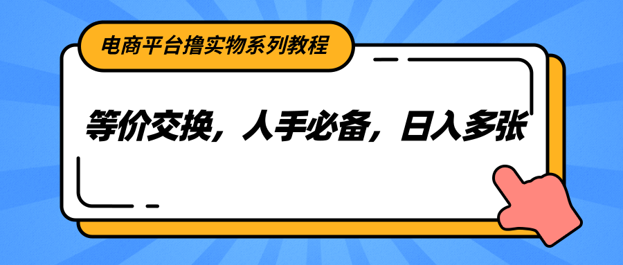 电商平台撸实物系列教程，等价交换，人手必备，日入多张-轻资本网