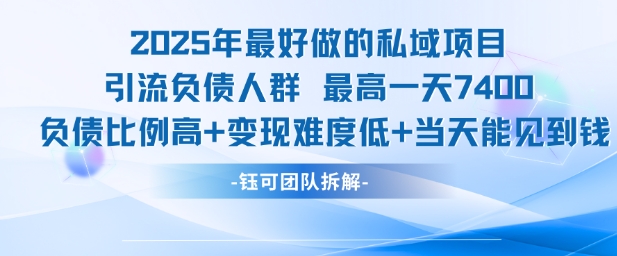 2025年最好做的私域项目，引流负债人群，最高一天变现7.4k，人群占比高，变现难度低，当天就能见到钱-轻资本网