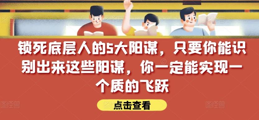 锁死底层人的5大阳谋，只要你能识别出来这些阳谋，你一定能实现一个质的飞跃【付费文章】-轻资本网