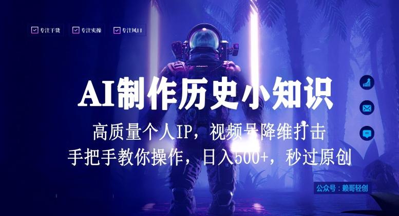 视频号AI制作历史小知识，日入1000+高质量原创个人ip，秒过原创，降维打击，全网首发【揭秘】-轻资本网