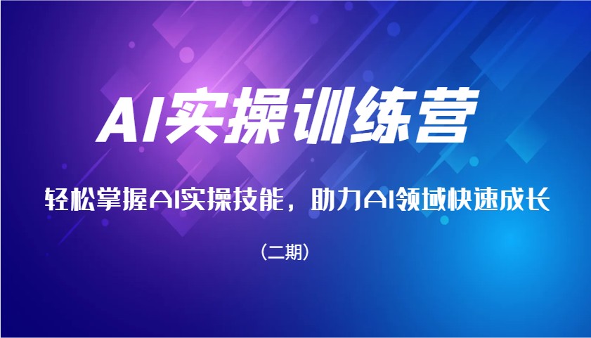AI实操训练营，轻松掌握AI实操技能，助力AI领域快速成长(二期)-轻资本网