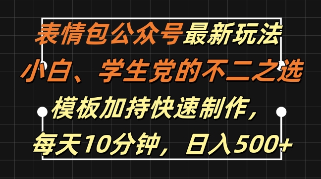 表情包公众号最新玩法，小白、学生党的不二之选，模板加持快速制作，每天10分钟，日入500+-轻资本网