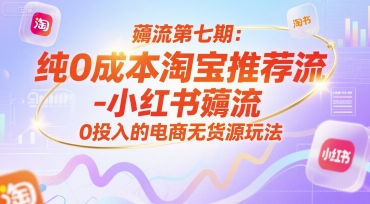 薅流第七期：纯0成本淘宝推荐流-小红书薅流最新版目，0投入的电商无货源玩法(附赠往期)-轻资本网