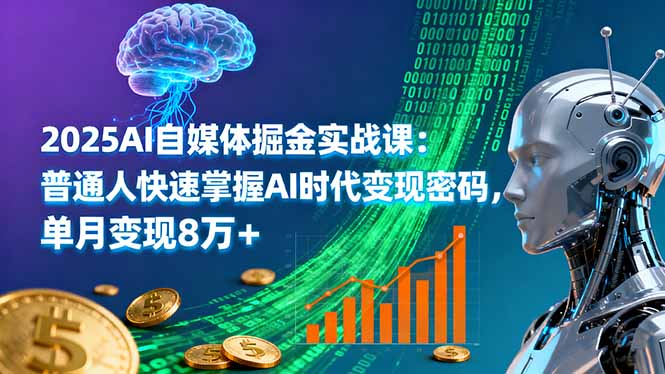 2025AI自媒体掘金实战课：普通人快速掌握AI时代变现密码，单月变现8万+-轻资本网