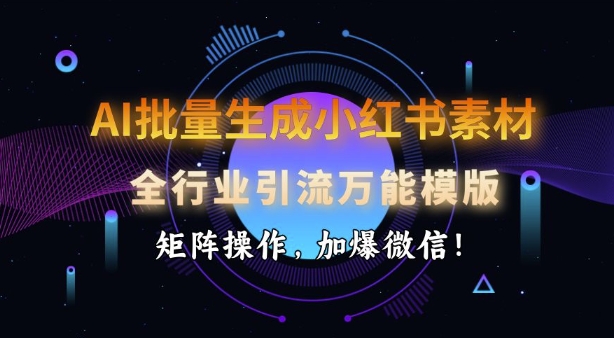 AI批量生成小红书素材，全行业引流万能模版，矩阵操作，加爆微信-轻资本网
