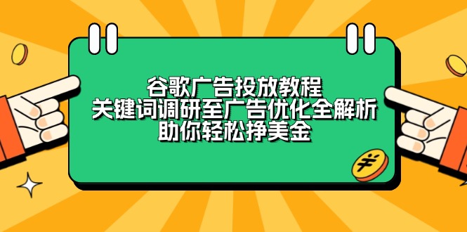 谷歌广告投放教程：关键词调研至广告优化全解析，助你轻松挣美金-轻资本网