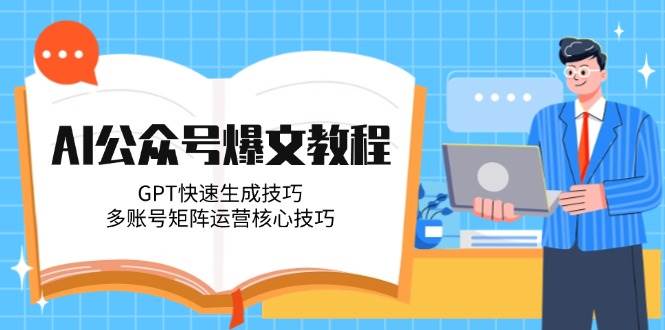 AI公众号爆文教程，GPT快速生成技巧，多账号矩阵运营核心技巧-轻资本网