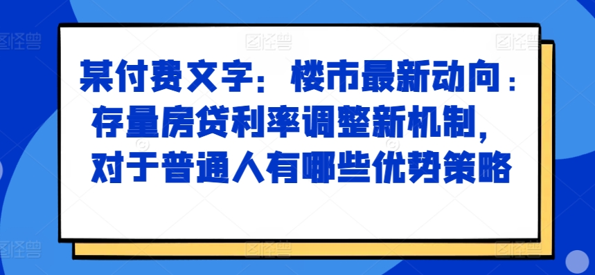某付费文章：楼市最新动向，存量房贷利率调整新机制，对于普通人有哪些优势策略-轻资本网