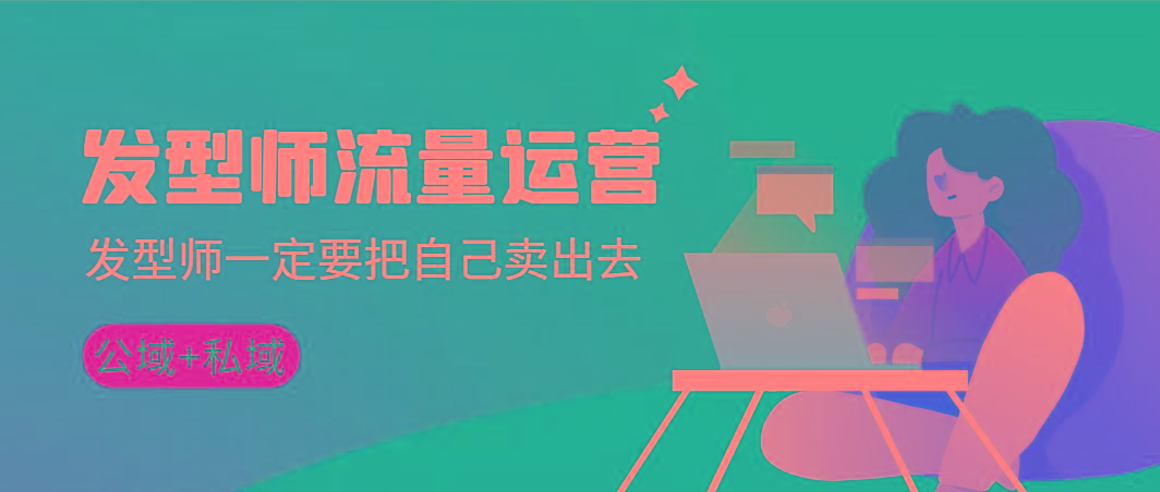 发型师 流量运营，发型师一定要把自己卖出去(公域+私城)高清无水印-轻资本网