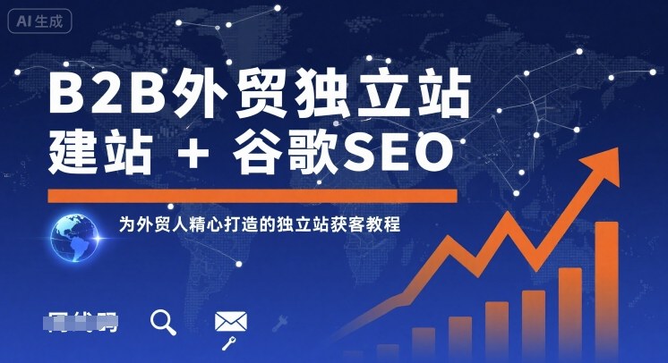 B2B外贸独立站建站+谷歌SEO，为外贸人精心打造的独立站获客教程-轻资本网