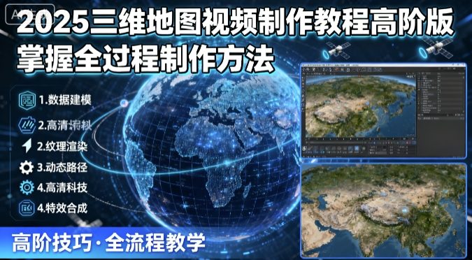 2025三维地图视频制作教程高阶版，掌握全过程制作方法-轻资本网