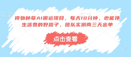 得物种草AI搬运项目，每天10分钟，也能挣生活费的野路子，团队实测两三天出单-轻资本网