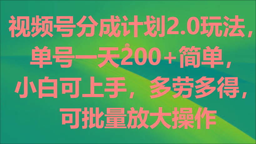 视频号分成计划2.0玩法，单号一天200+简单，小白可上手，多劳多得，可批量放大操作-轻资本网