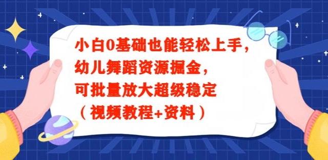 小白0基础也能轻松上手，幼儿舞蹈资源掘金，可批量放大超级稳定（视频教程+资料）-轻资本网