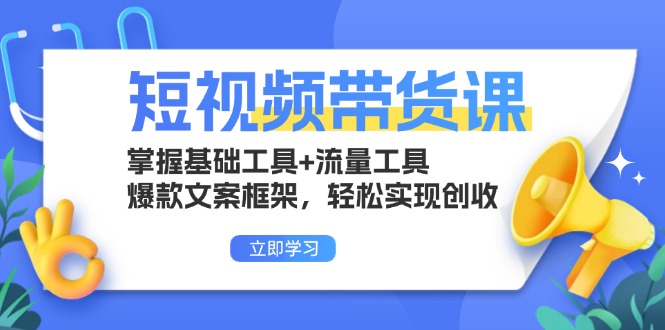 短视频带货课：掌握基础工具+流量工具，爆款文案框架，轻松实现创收-轻资本网