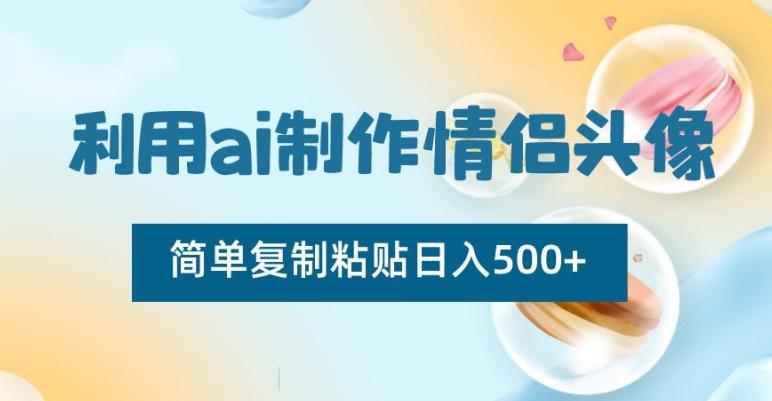利用ai制作情侣头像，简单复制粘贴日入500+【揭秘】-轻资本网
