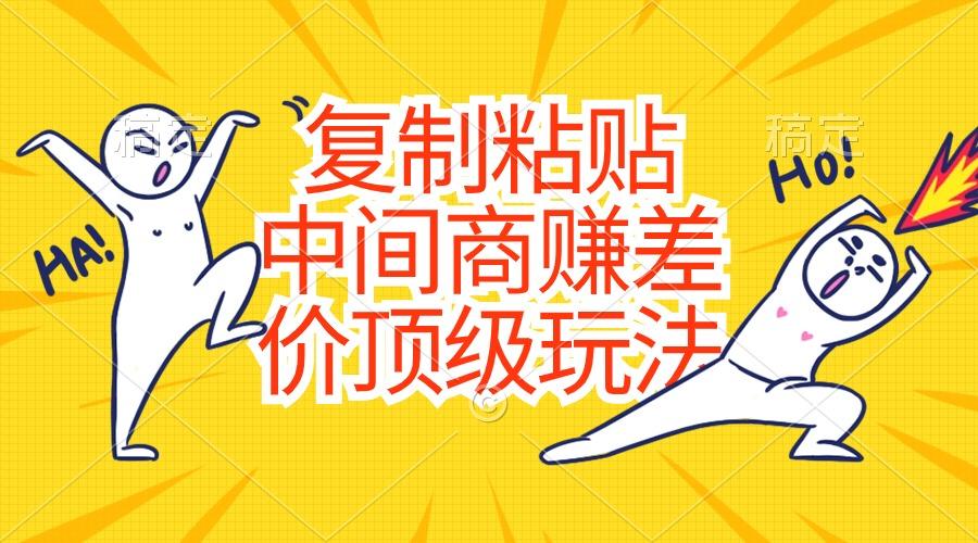 复制粘贴，中间商赚差价顶级玩法，零成本，硬通货-轻资本网