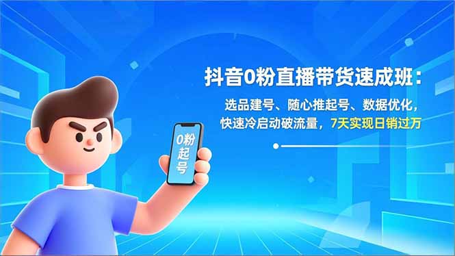 抖音0粉直播带货速成班：选品建号、随心推起号、数据优化，快速冷启动破流量，7天实现日销过万-轻资本网