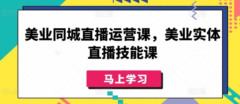 美业同城直播运营课，美业实体直播技能课-轻资本网
