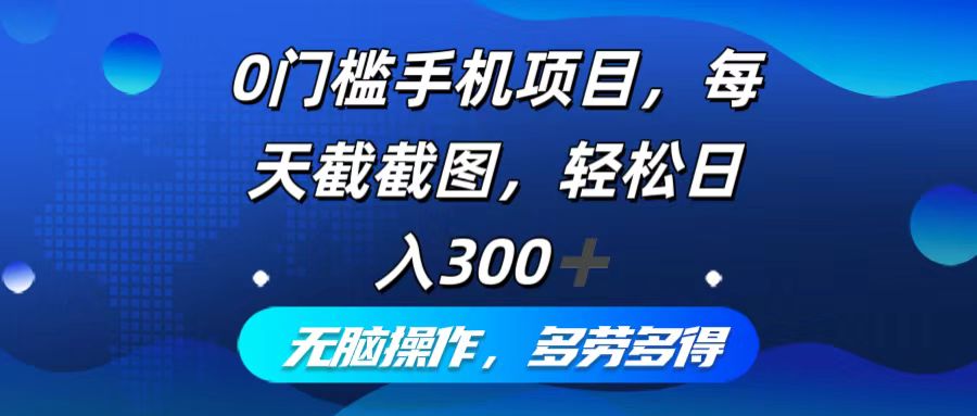 0门槛手机项目，每天截截图，轻松日入300+，无脑操作多劳多得-轻资本网