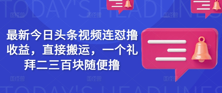 最新今日头条视频连怼撸收益，直接搬运，一个礼拜二三百块随便撸-轻资本网