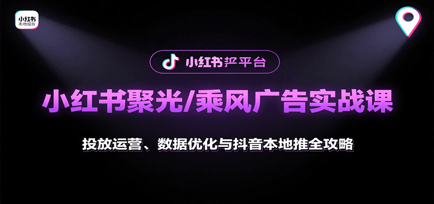小红书聚光/乘风广告实战课：投放运营、数据优化与抖音本地推全攻略-轻资本网
