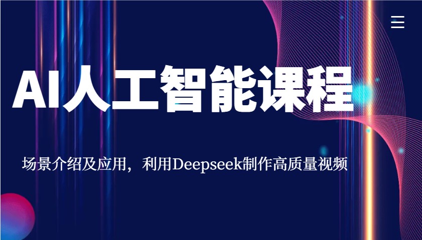 AI人工智能课程，场景介绍及应用，利用Deepseek制作高质量视频-轻资本网