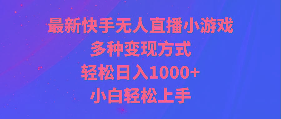 最新快手无人直播小游戏，多种变现方式，轻松日入1000+小白轻松上手-轻资本网
