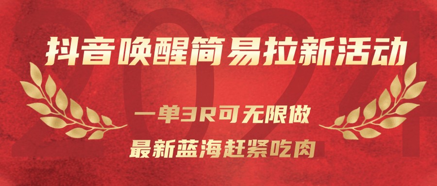 抖音唤醒简易拉新活动，一单3R可无限做、最新蓝海赶紧吃肉-轻资本网