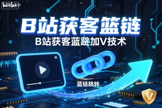 B站获客篮链跳转加V技术，B站获客蓝链跳转技术-轻资本网