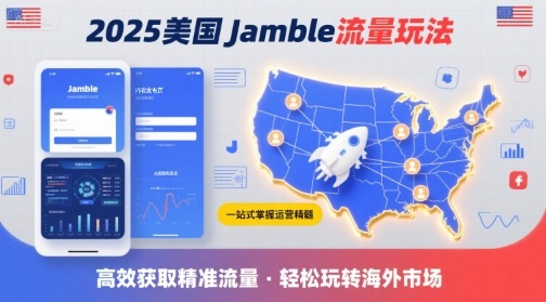 2025年美国Jamble流量玩法，助您一站式掌握Jamble运营精髓，高效获取美国流量-轻资本网