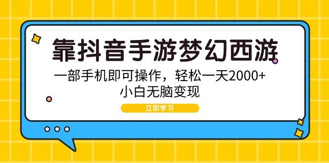 (9452期)靠抖音手游梦幻西游，一部手机即可操作，轻松一天2000+，小白无脑变现-轻资本网