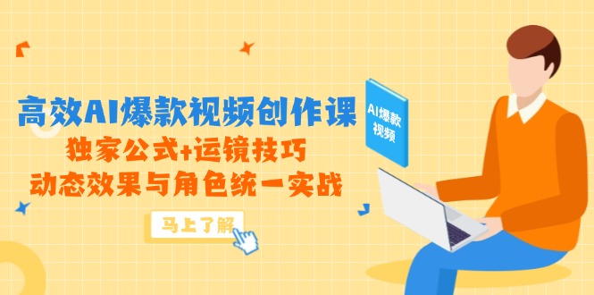高效AI爆款视频创作课，独家公式+运镜技巧，动态效果与角色统一实战-轻资本网