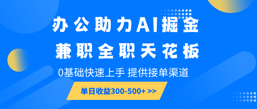 办公助力AI掘金，兼职全职天花板，0基础快速上手，单日收益300-500+-轻资本网
