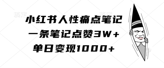 小红书人性痛点笔记，一条笔记点赞3W+，单日变现1k-轻资本网