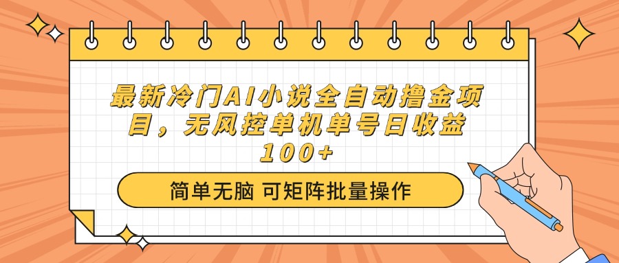 最新冷门AI小说全自动撸金项目，无风控单机单号日收益100+-轻资本网